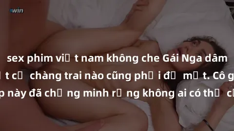 sex phim việt nam không che Gái Nga dâm đãng khiến tim bất cứ chàng trai nào cũng phải đỏ mặt. Cô gái xinh đẹp này đã chứng minh rằng không ai có thể cưỡng lại khi cô làm tình đắm say.