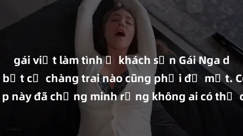 gái việt làm tình ở khách sạn Gái Nga dâm đãng khiến tim bất cứ chàng trai nào cũng phải đỏ mặt. Cô gái xinh đẹp này đã chứng minh rằng không ai có thể cưỡng lại khi cô làm tình đắm say.