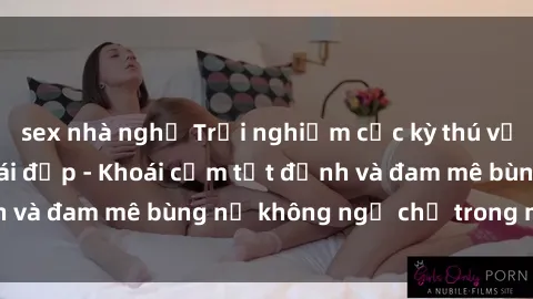 sex nhà nghỉ Trải nghiệm cực kỳ thú vị khi làm tình với gái đẹp - Khoái cảm tột đỉnh và đam mê bùng nổ không ngờ chỉ trong một đêm!