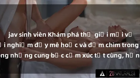 jav sinh viên Khám phá thế giới mới với sex người lớn: trải nghiệm đầy mê hoặc và đắm chìm trong những cung bậc cảm xúc tột cùng, hứng khởi và cuốn hút.