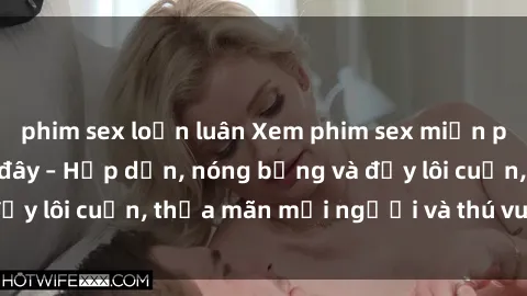 phim sex loạn luân Xem phim sex miễn phí online ngay tại đây – Hấp dẫn, nóng bỏng và đầy lôi cuốn, thỏa mãn mọi người và thú vui của bạn!
