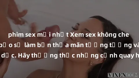 phim sex mới nhất Xem sex không che HD miễn phí đảm bảo sẽ làm bạn thỏa mãn tưởng tượng và nhu cầu tình dục. Hãy thưởng thức những cảnh quay hấp dẫn và mãnh liệt ngay bây giờ!