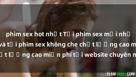 phim sex hot nhất Tải phim sex mới nhất hot nhất - Xem và tải phim sex không che chất lượng cao miễn phí tại website chuyên nghiệp.