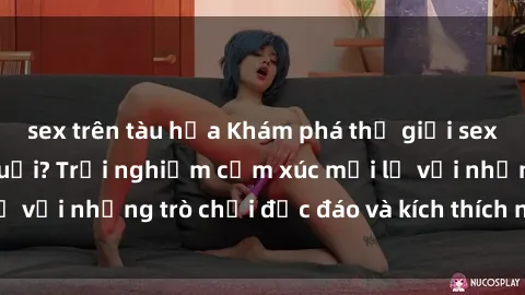 sex trên tàu hỏa Khám phá thế giới sex trực tuyến: Hơn tuổi? Trải nghiệm cảm xúc mới lạ với những trò chơi độc đáo và kích thích người lớn