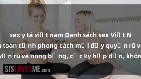 sex y tá việt nam Danh sách sex Việt Nam không che - Ảnh toàn cảnh phong cách mới đầy quyến rũ và nóng bỏng, cực kỳ hấp dẫn, không thể bỏ qua!