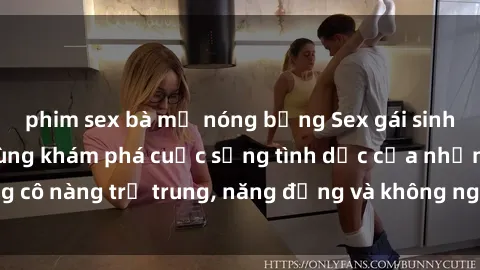 phim sex bà mẹ nóng bỏng Sex gái sinh viên hot nhất: Cùng khám phá cuộc sống tình dục của những cô nàng trẻ trung, năng động và không ngần ngại thử nghiệm!
