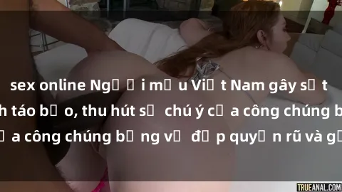 sex online Người mẫu Việt Nam gây sốt với loạt shoot ảnh táo bạo, thu hút sự chú ý của công chúng bằng vẻ đẹp quyến rũ và gợi cảm.