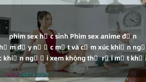 phim sex học sinh Phim sex anime đỉnh cao: Những tác phẩm đầy nước mắt và cảm xúc khiến người xem không thể rời mắt khỏi màn hình